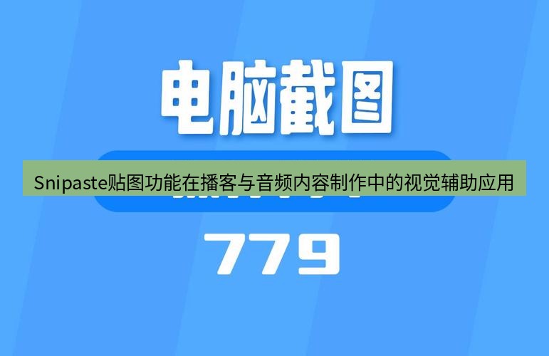 截图软件 Snipaste贴图功能在播客与音频内容制作中的视觉辅助应用