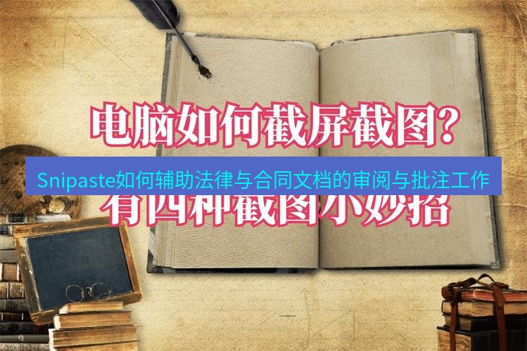 截图软件 Snipaste如何辅助法律与合同文档的审阅与批注工作