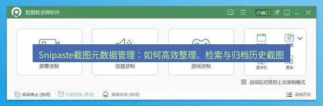 截图软件 Snipaste截图元数据管理：如何高效整理、检索与归档历史截图