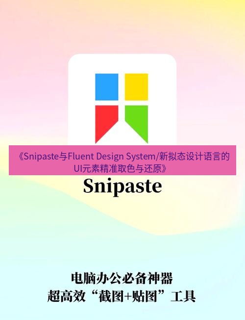 截图软件 《Snipaste与Fluent Design System/新拟态设计语言的UI元素精准取色与还原》