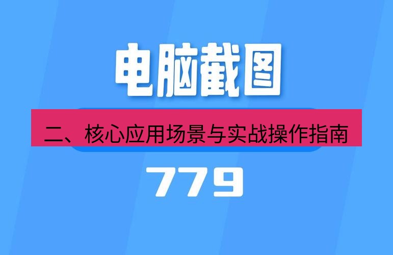 截图软件 二、核心应用场景与实战操作指南