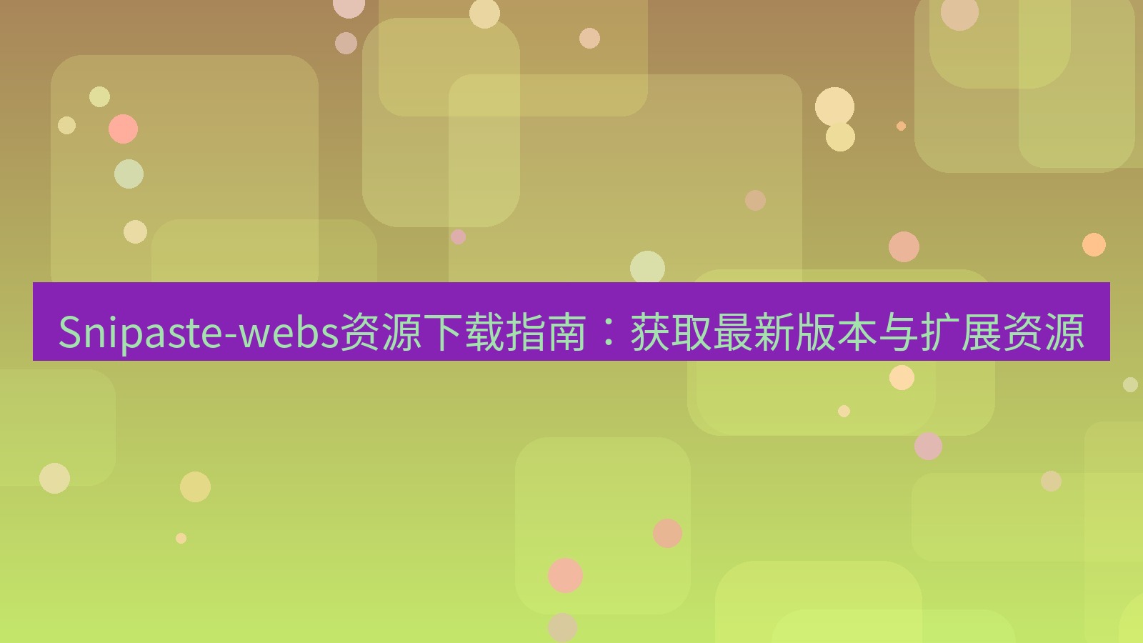截图软件 Snipaste-webs资源下载指南：获取最新版本与扩展资源