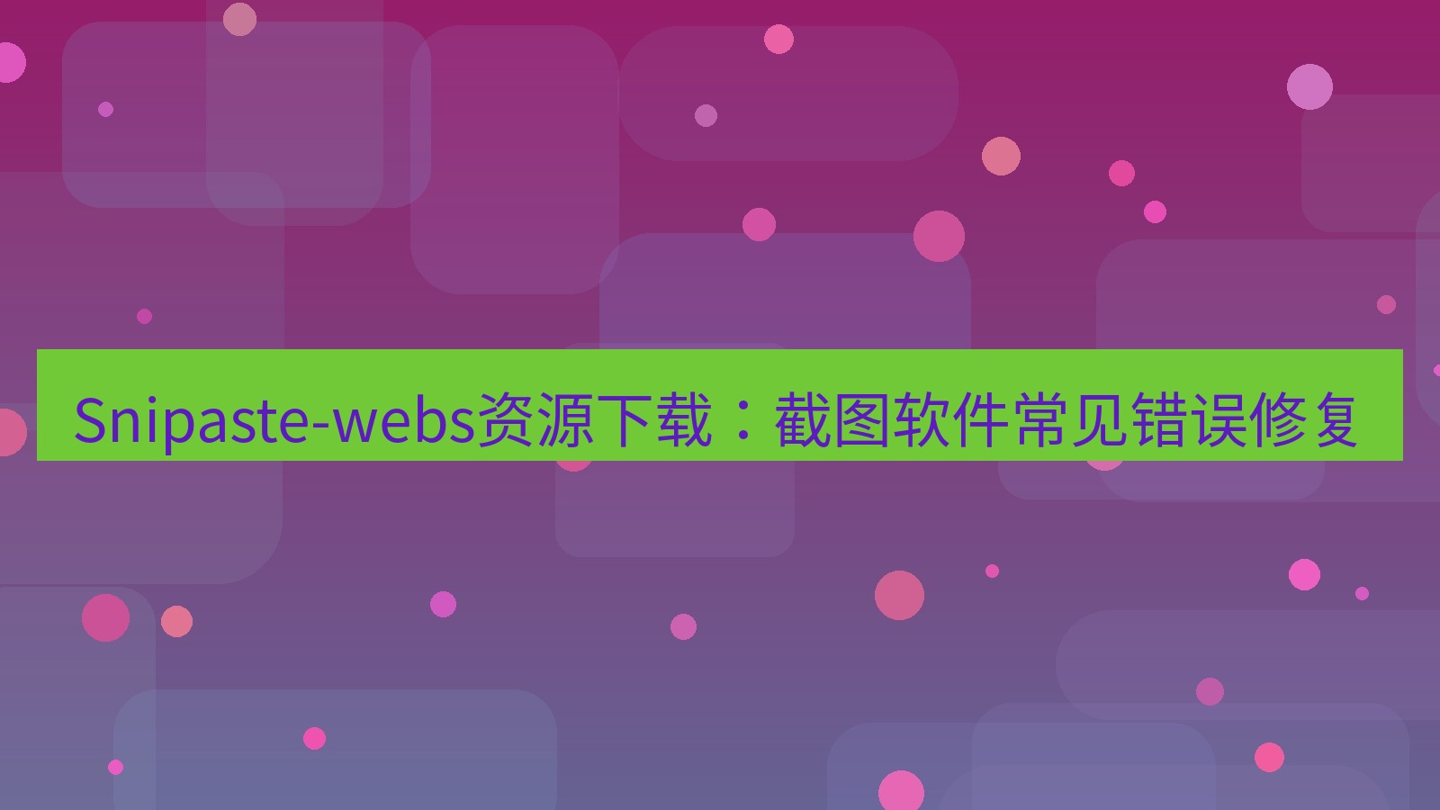 截图软件 Snipaste-webs资源下载：截图软件常见错误修复