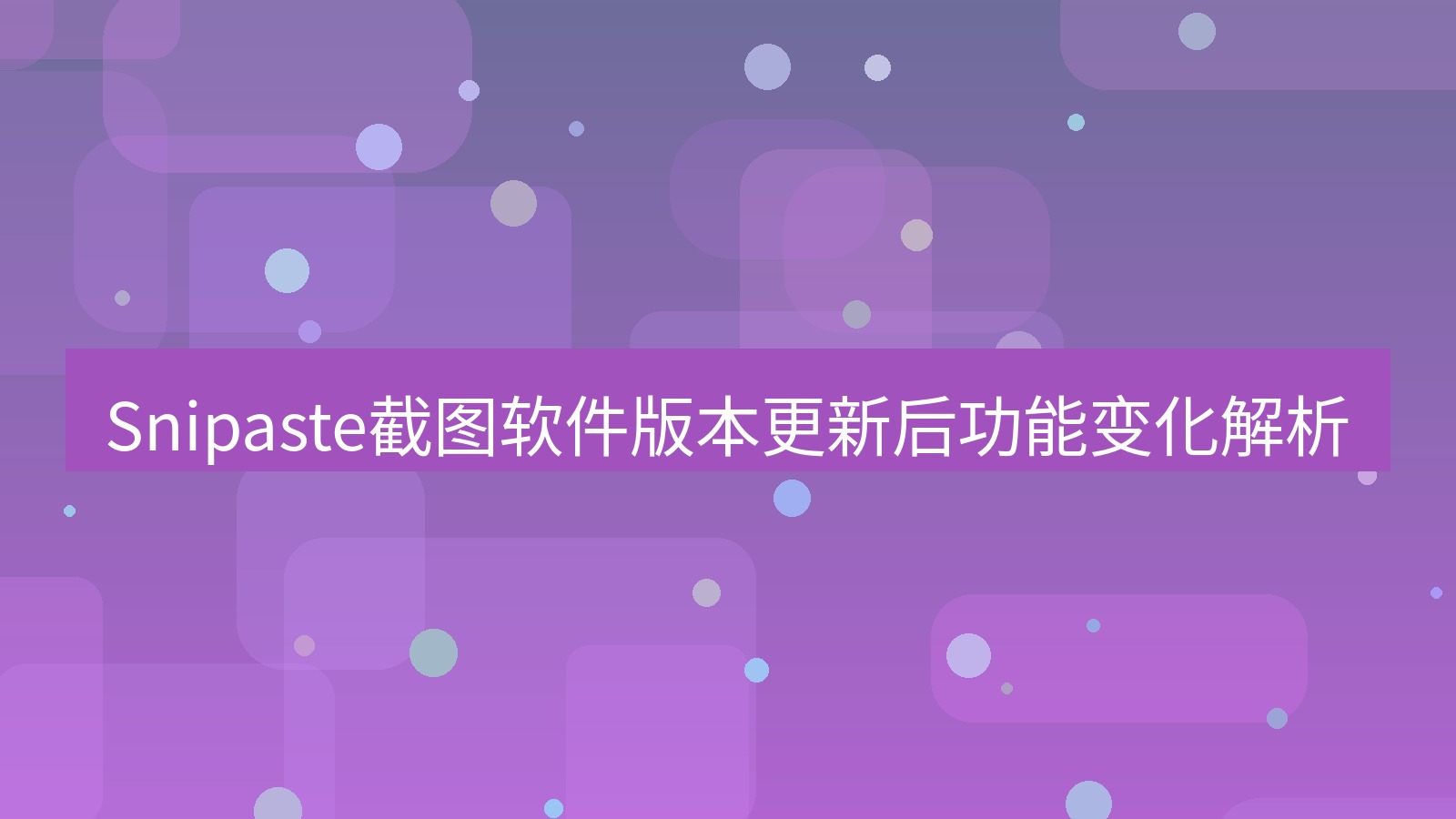 截图软件 Snipaste截图软件版本更新后功能变化解析